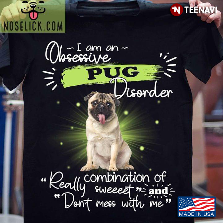 I Am An Obsessive Pug Disorder Combination Of Really Sweeeet And Don't Mess With Me for Dog Lover