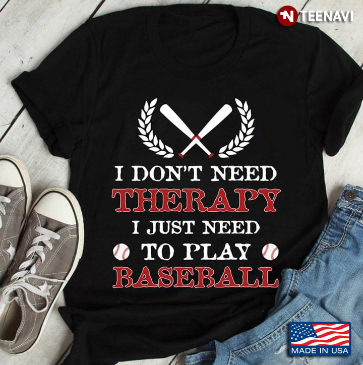 I Don't Need Therapy I Just Need To Play Baseball for Baseball Lover