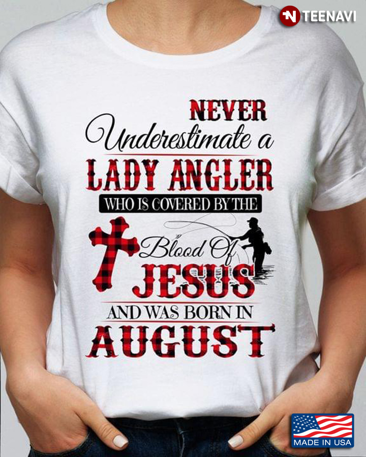 Never Underestimate A Lady Angler Who Is Covered By The Blood Of Jesus And Was Born In August