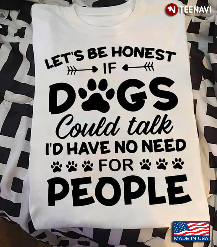 Let's Be Honest If Dogs Could Talk I'd Have No Need For People for Dog Lover