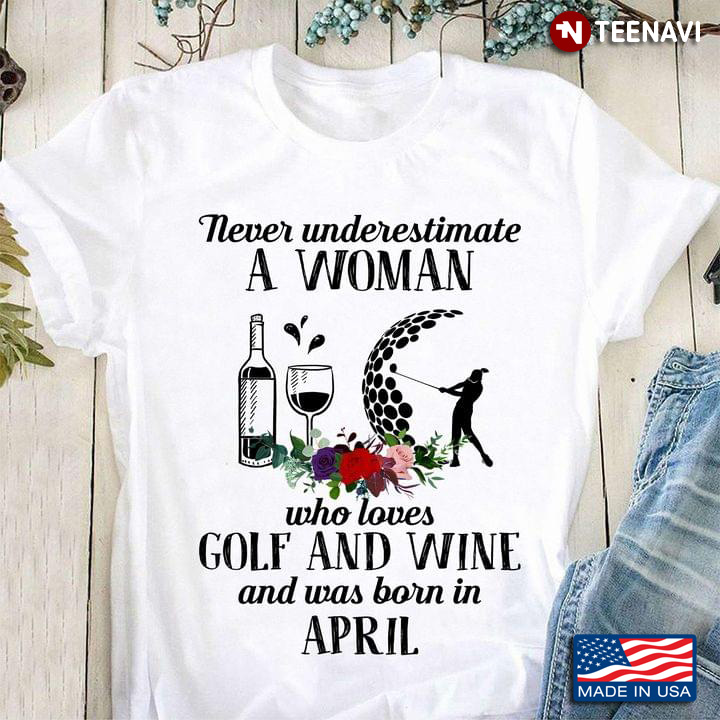 Never Underestimate A Woman Who Loves Golf And Wine And Was Born In April