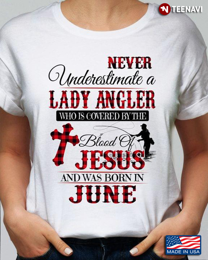 Never Underestimate A Lady Angler Who Is Covered By The Blood Of Jesus And Was Born In June