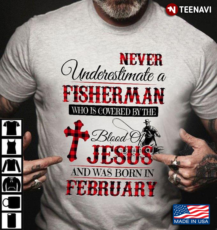 Never Underestimate A Fisher Man Who Is Covered By The Blood Of Jesus And Was Born In February