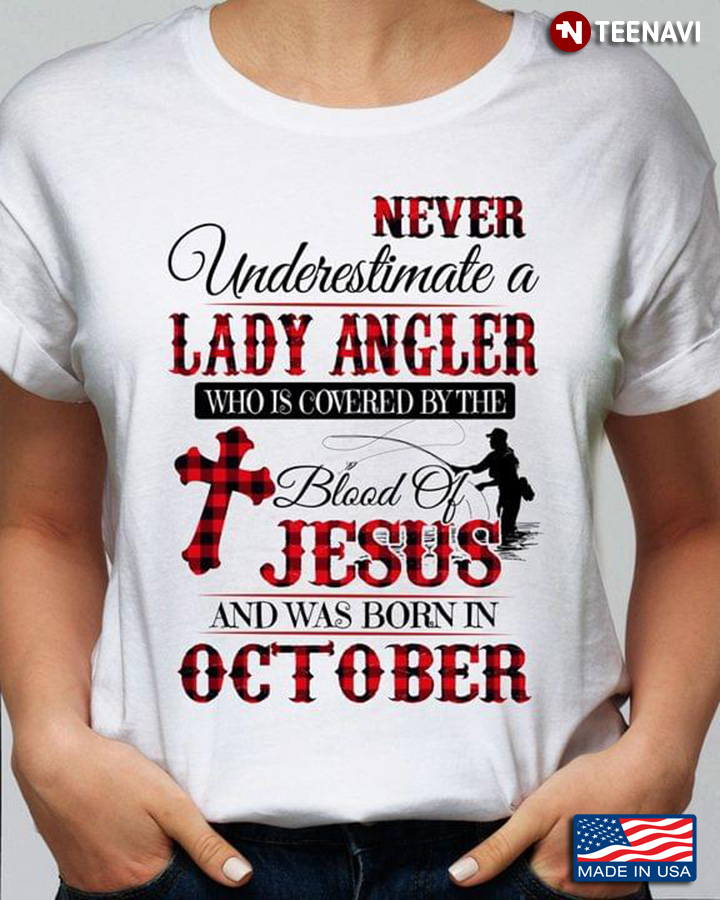 Never Underestimate A Lady Angler Who Is Covered By The Blood Of Jesus And Was Born In October