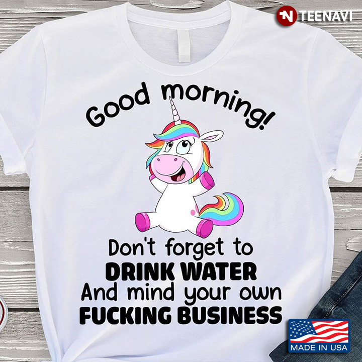 Unicorn Good Morning Don't Forget To Drink Water And Mind Your Own Fucking Business