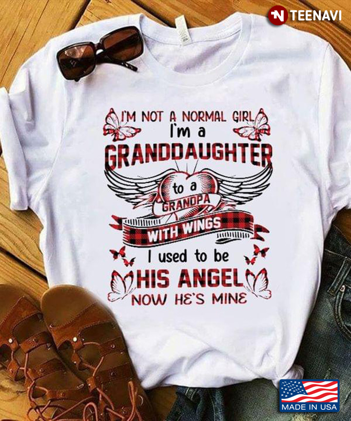 I'm Not A Normal Girl I'm A Granddaughter To A Grandpa With Wings I Used To Be His Angel