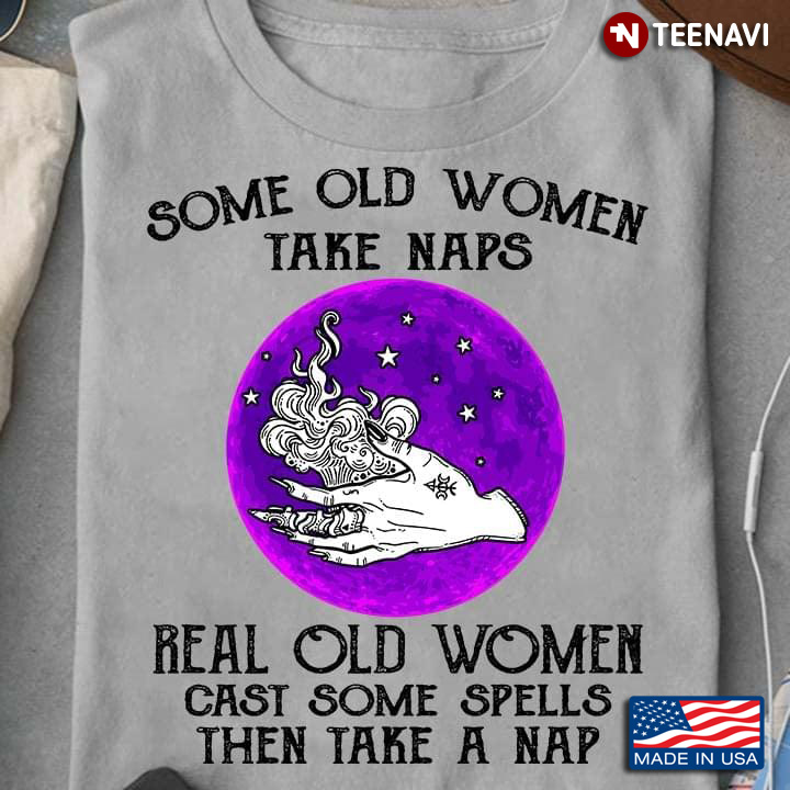 Some Old Women Take Naps Real Old Women Cast Some Spells Then Take A Nap