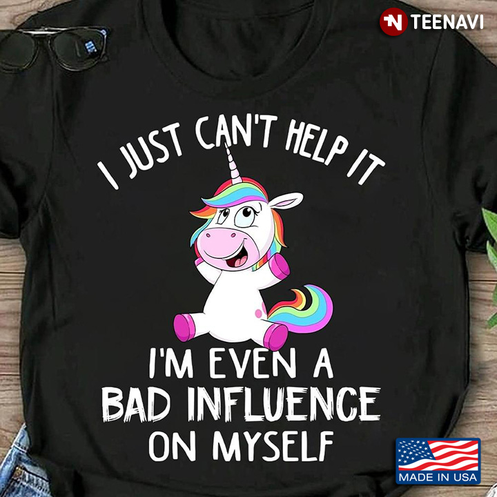 Funny Unicorn I Just Can't Help It I'm Even A Bad Influence On Myself