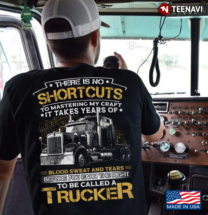There Is No Shortcuts To Mastering My Craft It Takes Years Of Blood Sweat To Be Called A Trucker