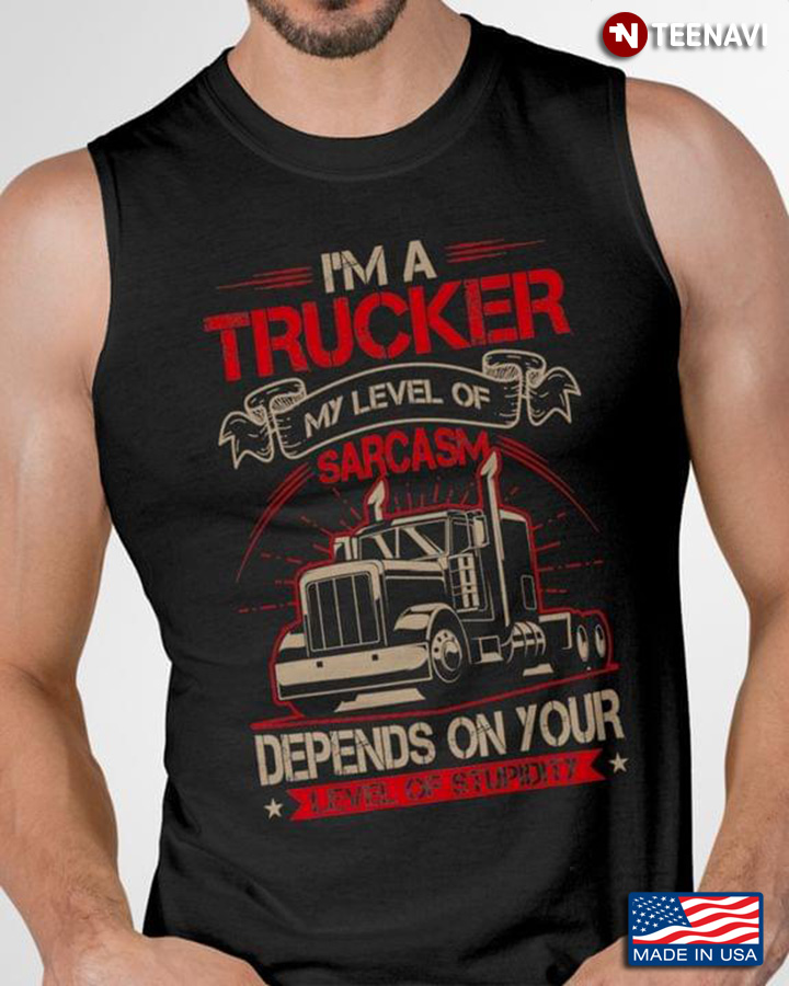 I'm A Trucker My Level Of Sarcasm Depends On Your Level Of Stupidity