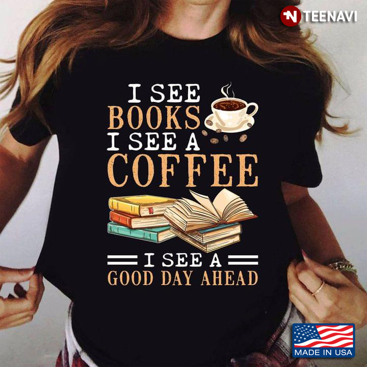I See Books I See A Coffee I See A Good Day Ahead for Book And Coffee Lover