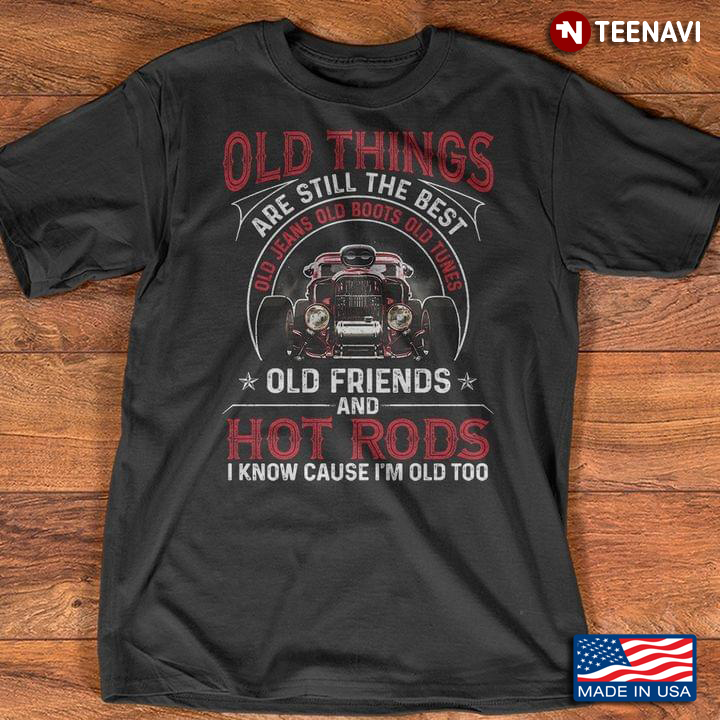 Old Things Are Still The Best Old Jeans Old Boots Old Tunes Old Friends And Hot Rods I Know
