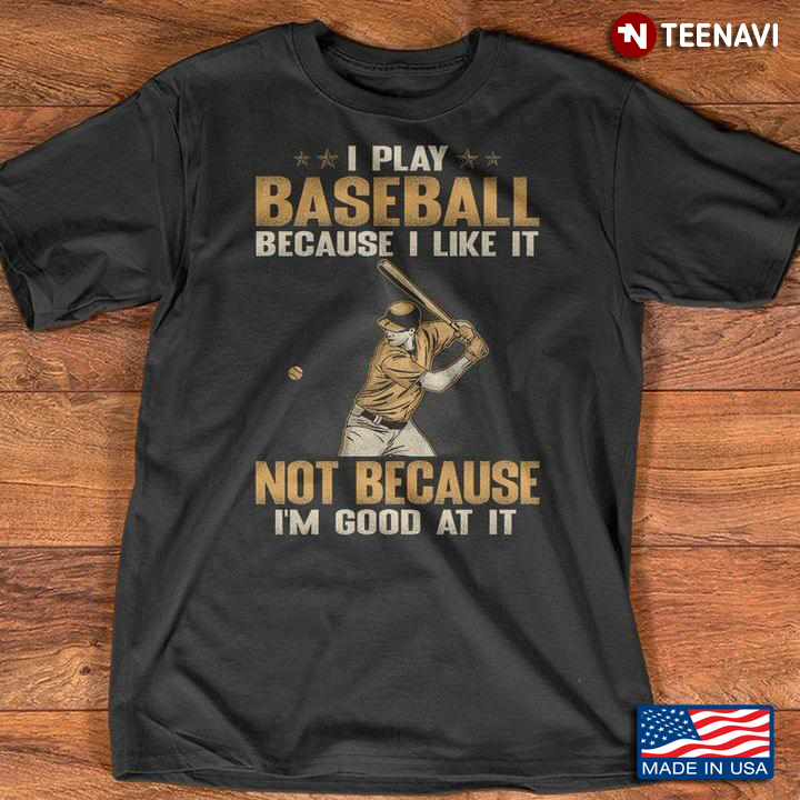I Play Baseball Because I Like It Not Because I'm Good At It for Baseball Lover