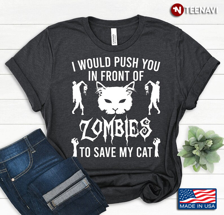 I Would Push You In Front Of Zombies To Save My Cat for Cat Lover