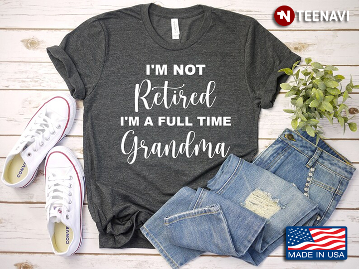 I'm Not Retired I'm A Full Time Grandma