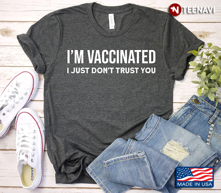 I'm Vaccinated I Just Don't Trust You