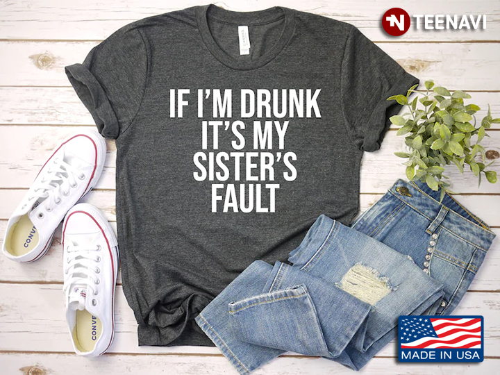 If I'm Drunk It's My Sister's Fault Funny Design