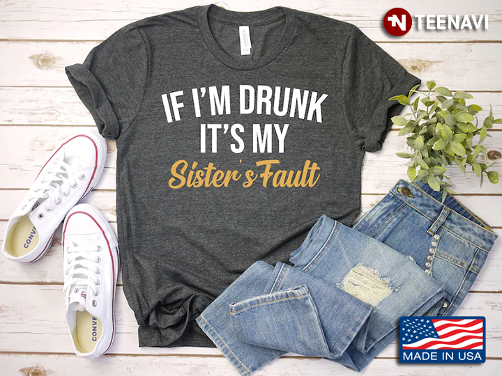 If I’m Drunk It’s My Sister’s Fault Funny Design