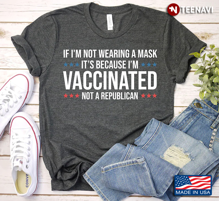 If I'm Not Wearing A Mask It's Because I'm Vaccinated Not A Republican