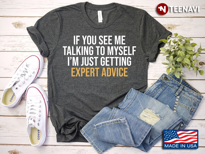 If You See Me Talking To Myself I'm Just Getting Expert Advice