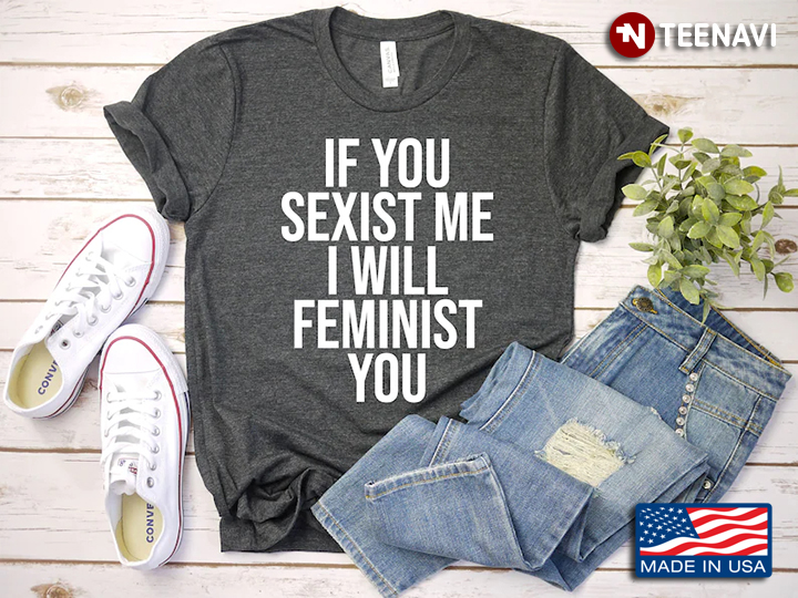 If You Sexist Me I Will Feminist You Funny Design