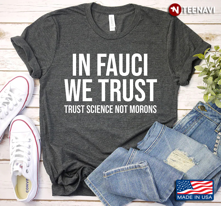 In Fauci We Trust Trust Science Not Morons for Science Lover
