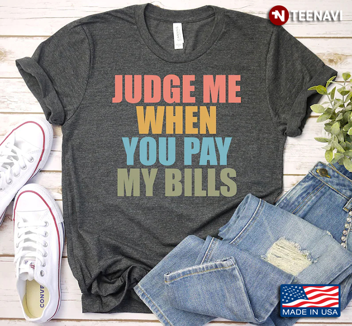 Judge Me When You Pay My Bills Funny Design