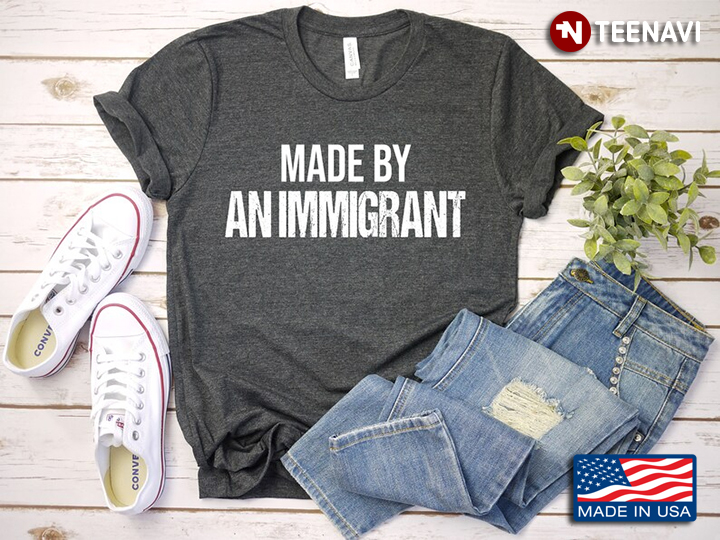 Made By An Immigrant Gifts for Immigrant