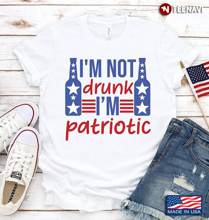 I'm Not Drunk I'm Patriotic American Flag Happy Independence Day for 4th Of July