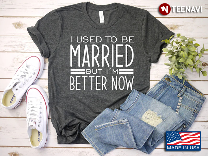 I Used To Be Married But I'm Better Now Funny Divorce