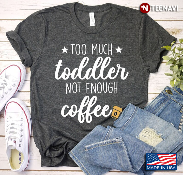 Too Much Toddler Not Enough Coffee for Coffee Lover