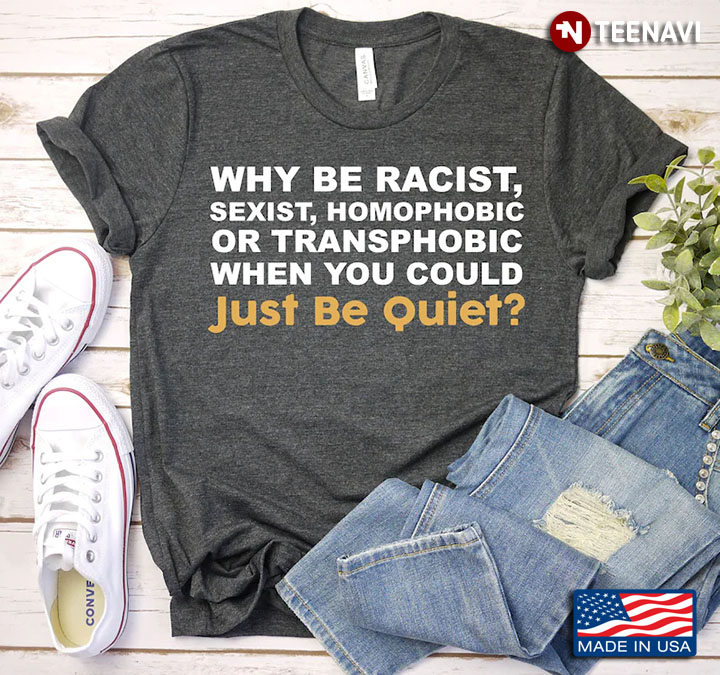 Why Be Racist Sexist Homophobic Or Transphobic When You Could Just Be Quiet
