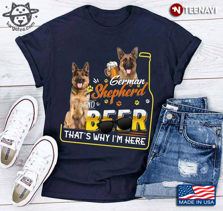German Shepherd And Beer That's Why I'm Here  for Dog And Beer Lover