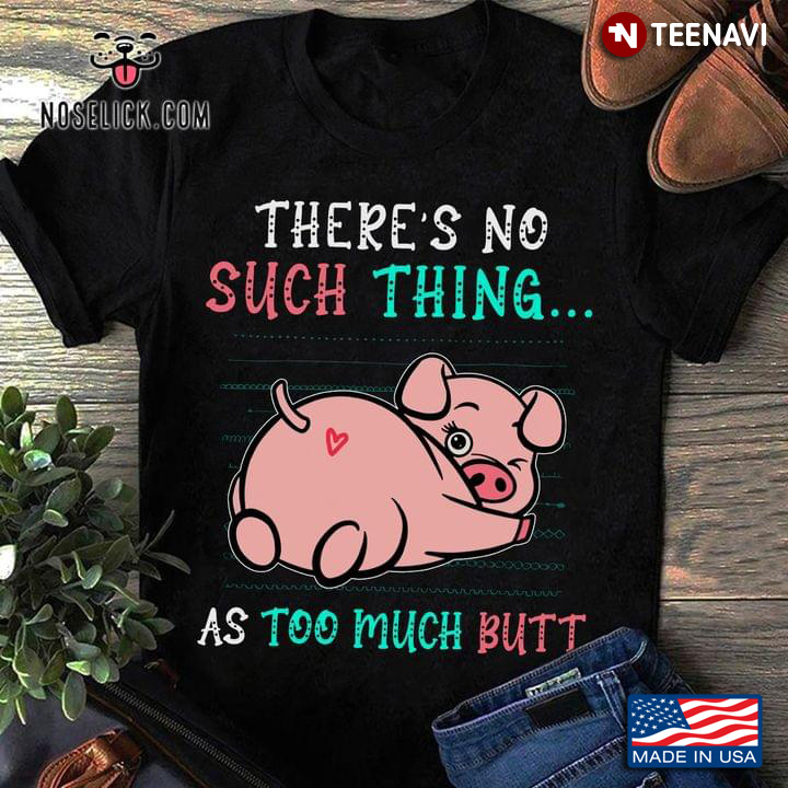 There's No Such Thing As Too Much Butt Funny Pig for Animal Lover