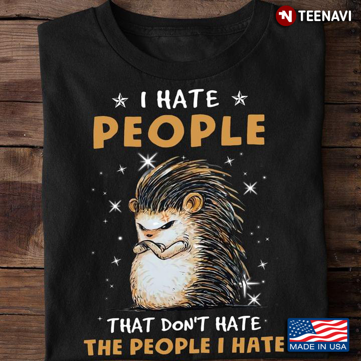 Grumpy Hedgehog I Hate People That Don't Hate The People I Hate for Animal Lover
