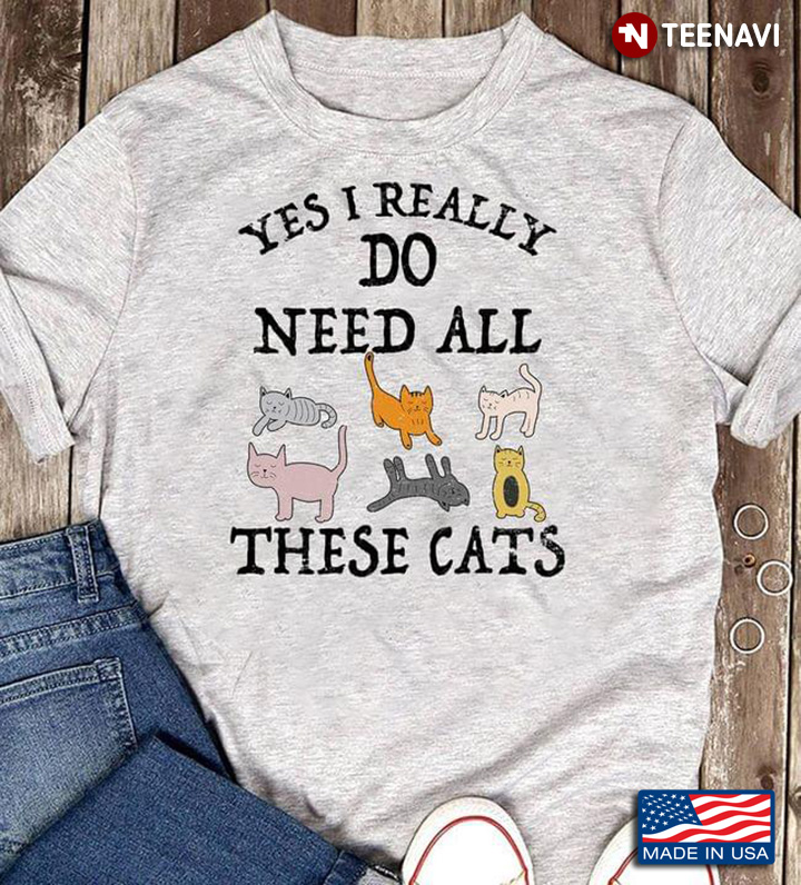 Yes I Really Do Need All These Cats for Cat Lover