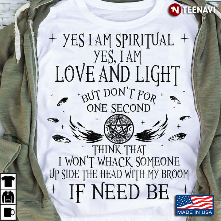 Yes I Am Spiritual Yes I Am Love And Light But Don't For One Second Think That I Won't Whack Someone