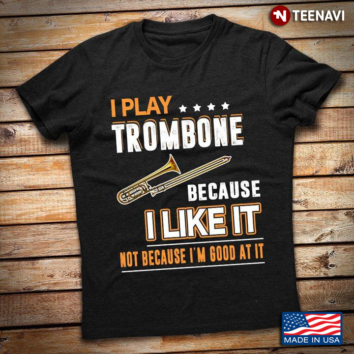 I Play Trombone Because I Like It Not Because I'm Good At It for Trombone Lover