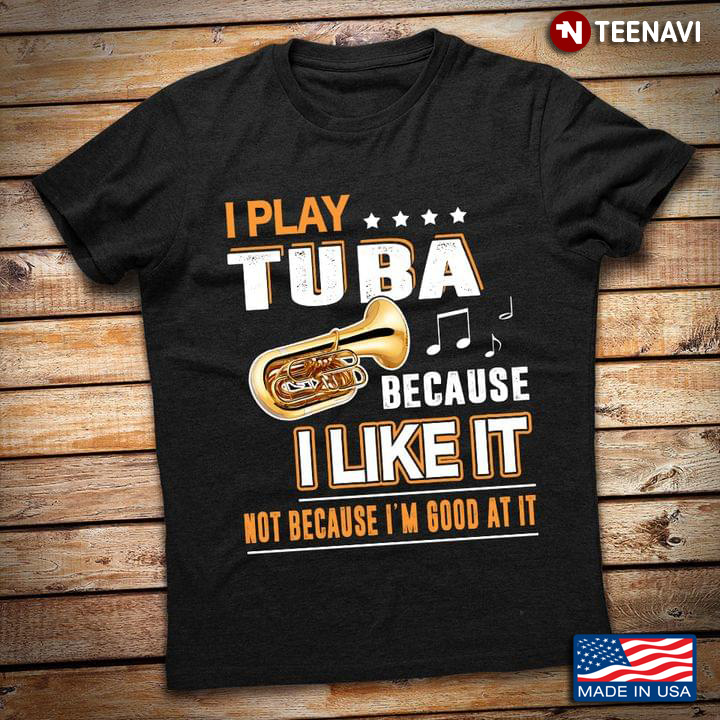 I Play Tuba Because I Like It Not Because I'm Good At It for Tuba Lover