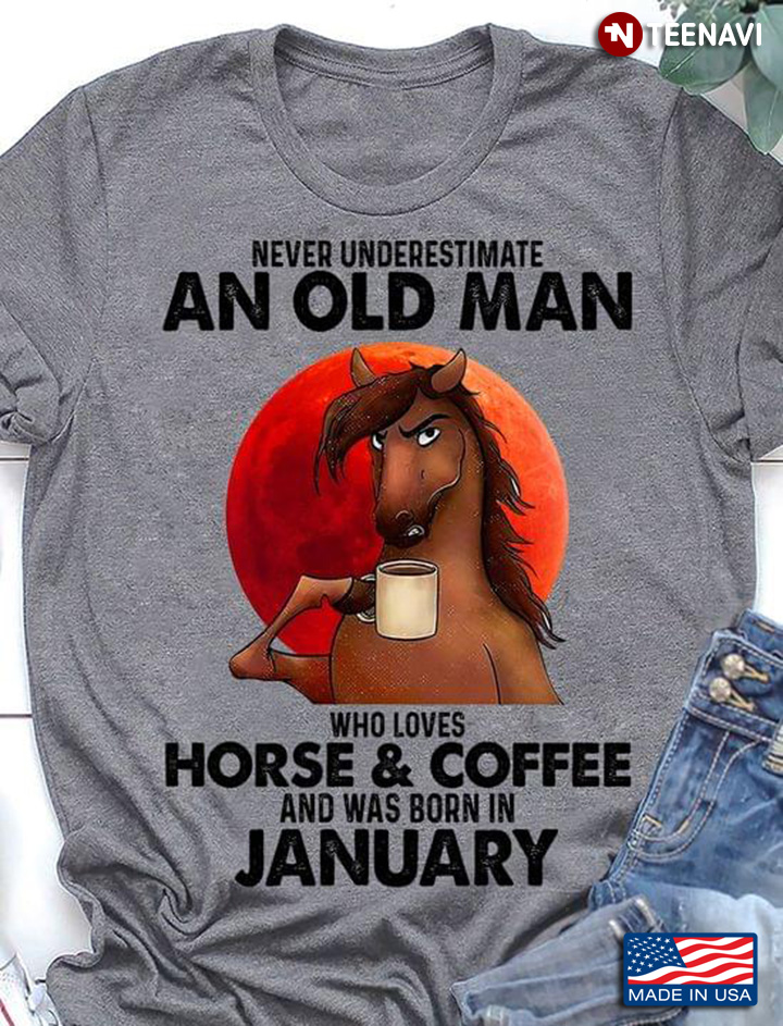 Never Underestimate An Old Man Who Loves Horse And Coffee And Was Born In January