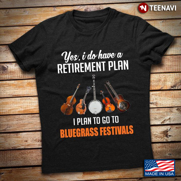 Yes I Do Have A Retirement Plan I Plan To Go To Bluegrass Festivals for Music Lover