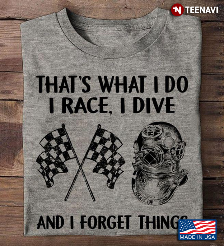 That's What I Do I Race I Dive And I Forget Things for Racing And Scuba Diving Lover