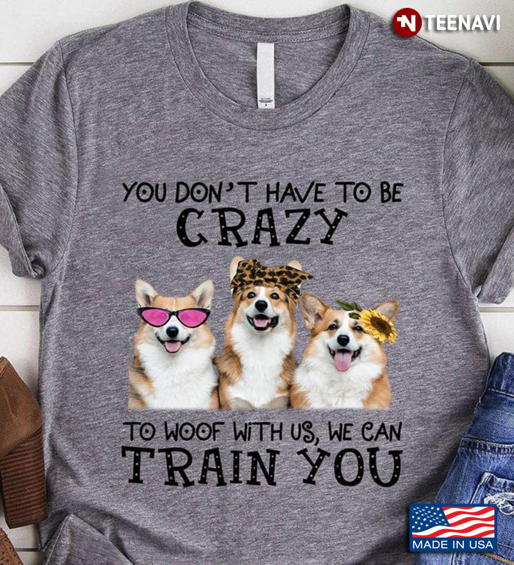 Corgi You Don't Have To Be Crazy To Woof With Us We Can Train You Leopard for Dog Lover