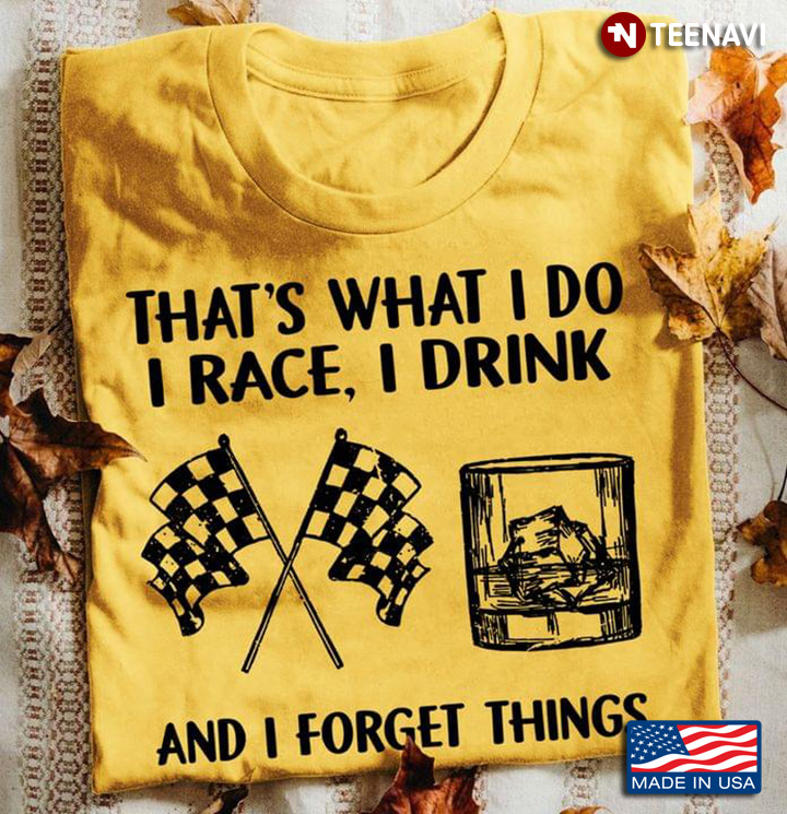That's What I Do I Race I Drink And I Forget Things