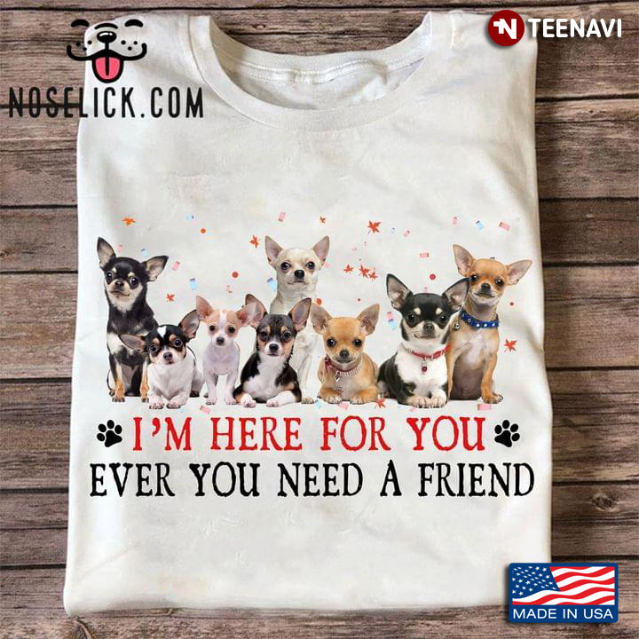 Chihuahua I'm Here For You Ever You Need A Friend for Dog Lover