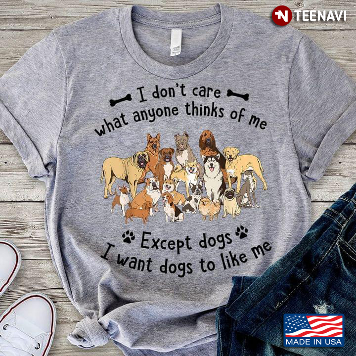 I Don't Care What Anyone Thinks Of Me Except Dogs I Want Dogs To Like Me for Dog Lover