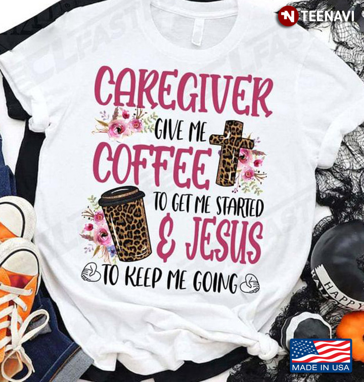 Caregiver Give Me Coffee To Get Me Started And Jesus To Keep Me Going Leopard