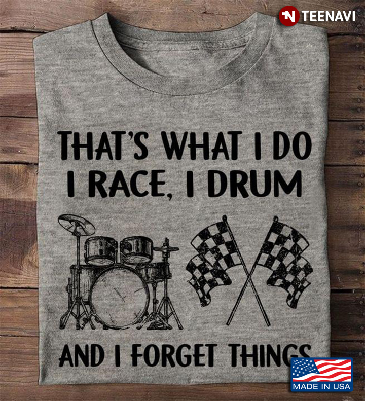 That's What I Do I Race I Drum And I Forget Things for Race And Drum Lover