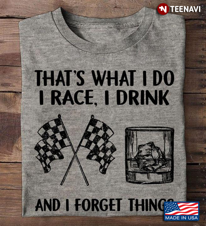 That's What I Do I Race I Drink And I Forget Things