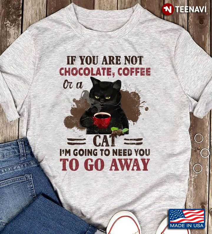 Black Cat If You Are Not Chocolate Coffee Or A Cat I'm Going To Need You To Go Away